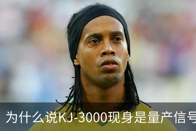 为什么说KJ-3000现身是量产信号而非原型测试