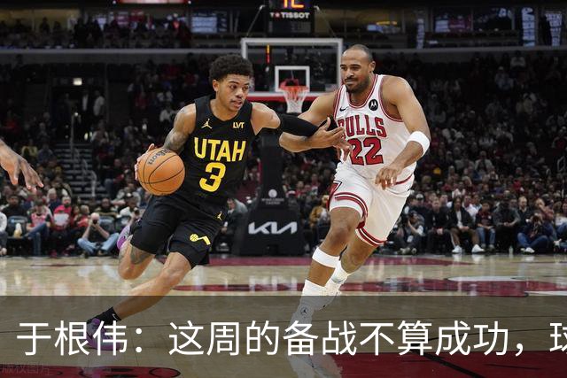 于根伟：这周的备战不算成功，球队受到了外界赞扬声的影响