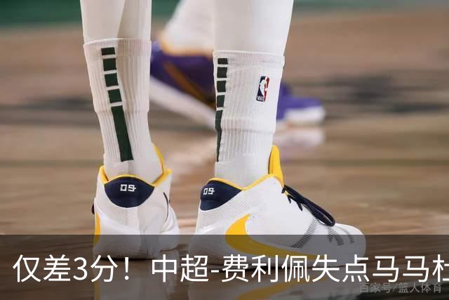 仅差3分！中超-费利佩失点马马杜破门 蓉城0-1英博
