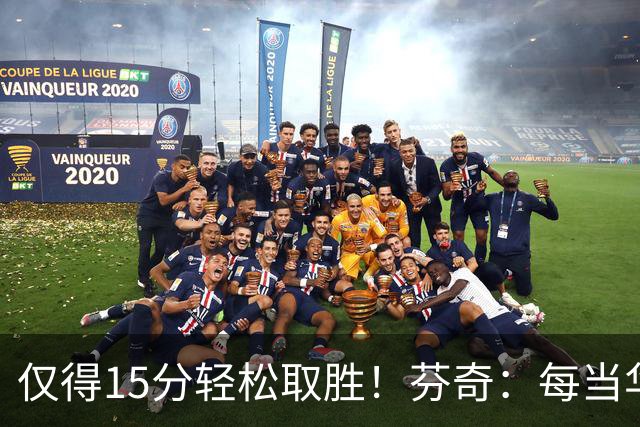 仅得15分轻松取胜！芬奇：每当华子被包夹我们都能拉开分差