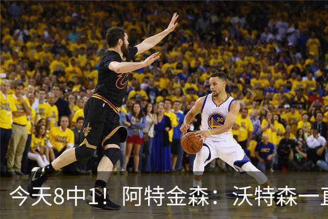 今天8中1！阿特金森：沃特森一直很出色 他对我们一直非常重要