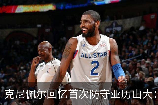 克尼佩尔回忆首次防守亚历山大：我当时就觉得完全没机会防住他
