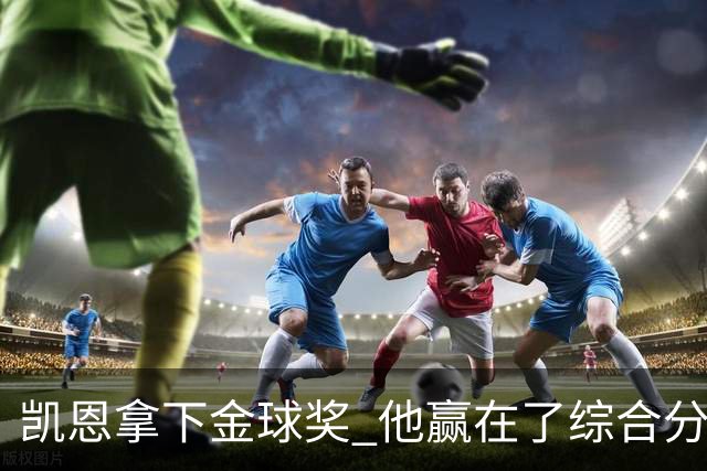 凯恩拿下金球奖 他赢在了综合分上