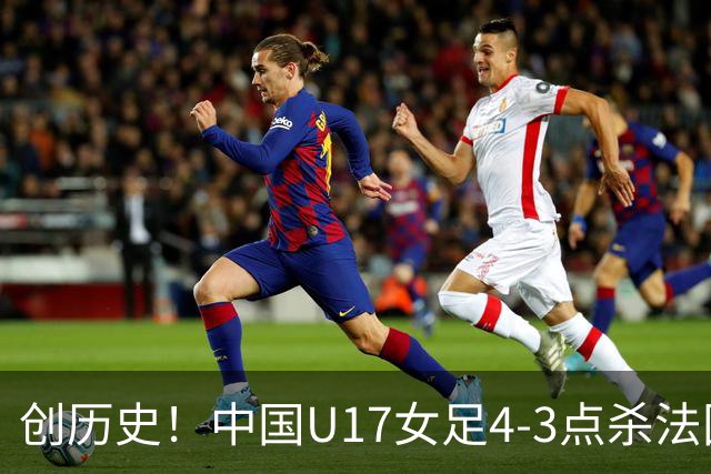 创历史！中国U17女足4‑3点杀法国进8强 牛子琪2扑点