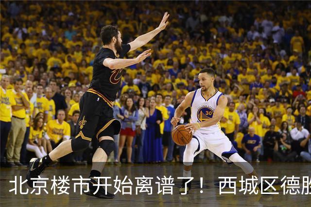 北京楼市开始离谱了！西城区德胜学区板块从17.8万变成13.1万