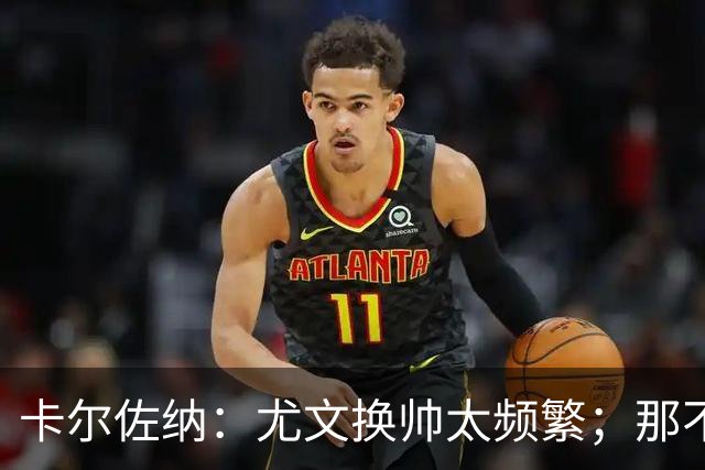 卡尔佐纳：尤文换帅太频繁；那不勒斯还没走到周期的尽头