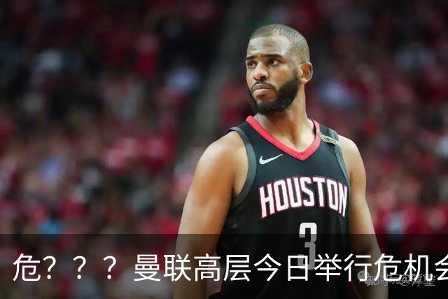 危？？？曼联高层今日举行危机会议 讨论主帅卡里克未来