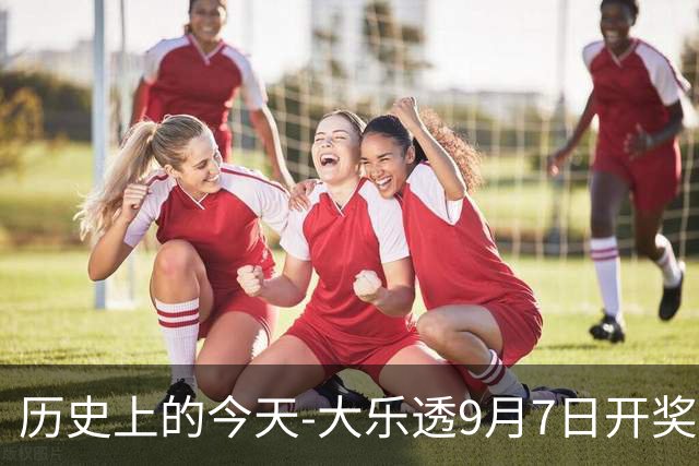 历史上的今天-大乐透9月7日开奖号码汇总
