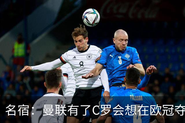 名宿：曼联有了C罗会想在欧冠夺冠 没他红魔很悬