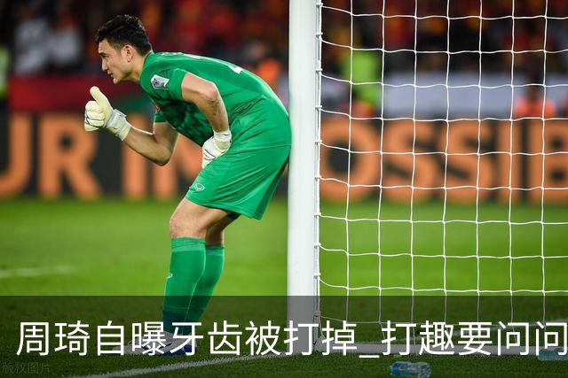 周琦自曝牙齿被打掉 打趣要问问“云总”算不算工伤？