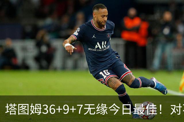 塔图姆36+9+7无缘今日最佳！对不起，你碰到暴走的湖人中锋了