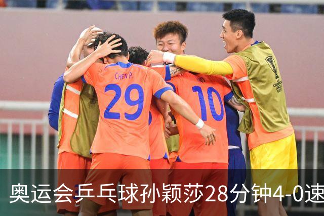 奥运会乒乓球孙颖莎28分钟4-0速胜 赢女单开门红