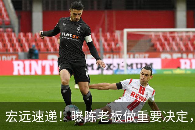 宏远速递！曝陈老板做重要决定，徐杰顶薪无望，阿联39岁生日快乐