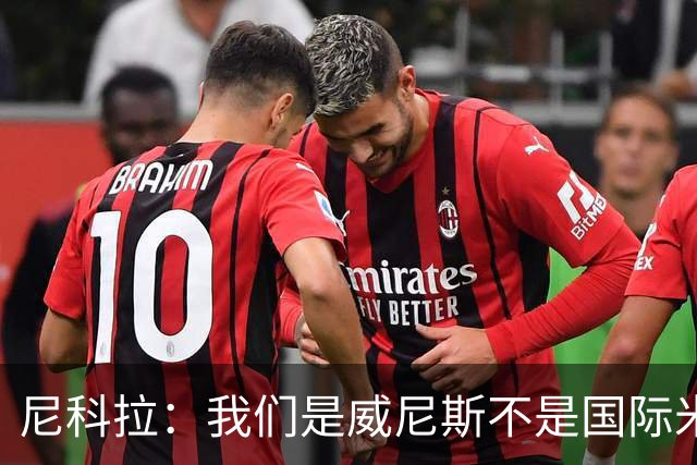 尼科拉：我们是威尼斯不是国际米兰，但我们有能力保级