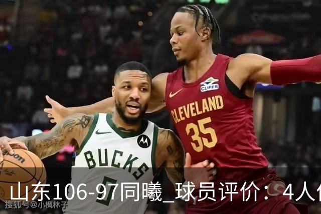 山东106-97同曦 球员评价：4人优秀，2人及格，6人低迷
