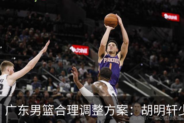 广东男篮合理调整方案：胡明轩少持球组织，弗格阿祖布克增加战术地位