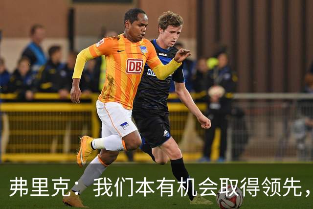 弗里克：我们本有机会取得领先，但我们踢得不够流畅