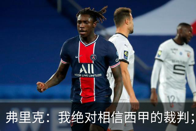 弗里克：我绝对相信西甲的裁判；今天我们练了定位球防守