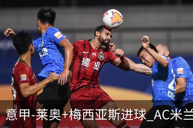 意甲-莱奥+梅西亚斯进球 AC米兰2-0止连平仍领跑