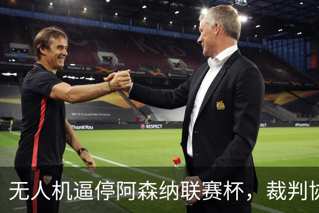 无人机逼停阿森纳联赛杯，裁判协商8分钟后复赛