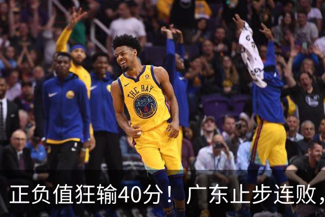 正负值狂输40分！广东止步连败，徐杰欧式体系不适引杜锋深思