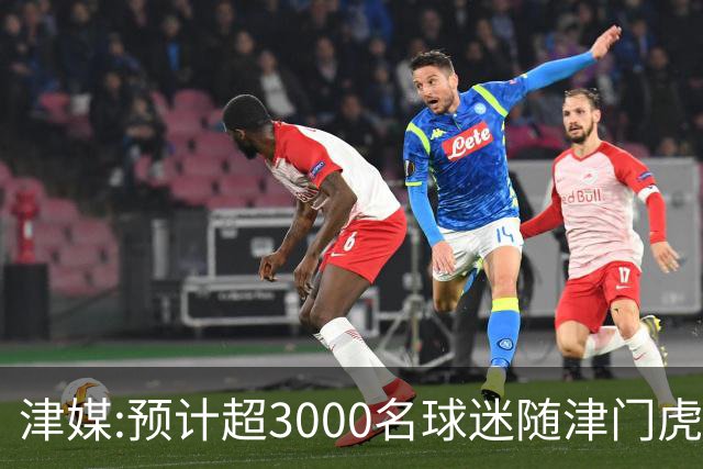 津媒:预计超3000名球迷随津门虎远征大连 球队将努力打好最后一战