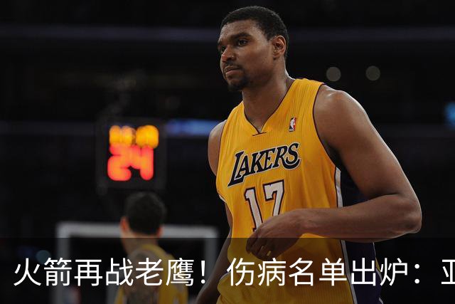 火箭再战老鹰！伤病名单出炉：亚当斯确定缺阵，新援出战成疑，主控正式复出