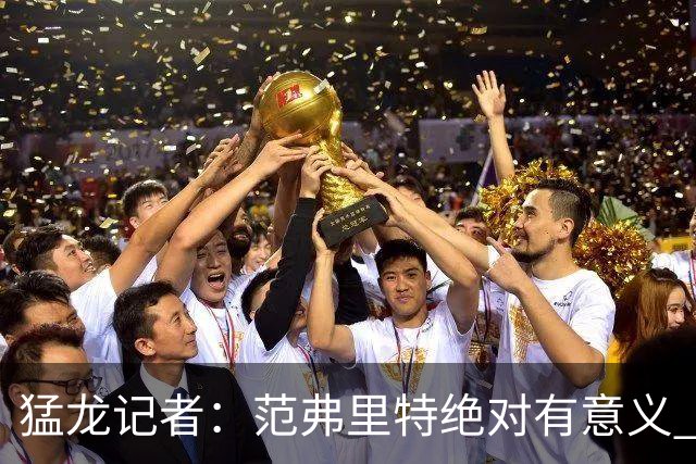 猛龙记者：范弗里特绝对有意义 他团结更衣室