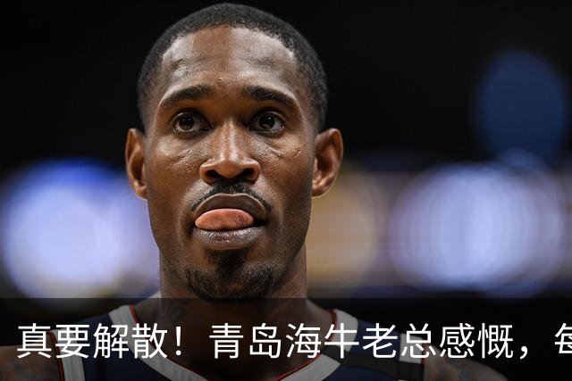 真要解散！青岛海牛老总感慨，每年都亏半个亿，这样下去只有死路一条