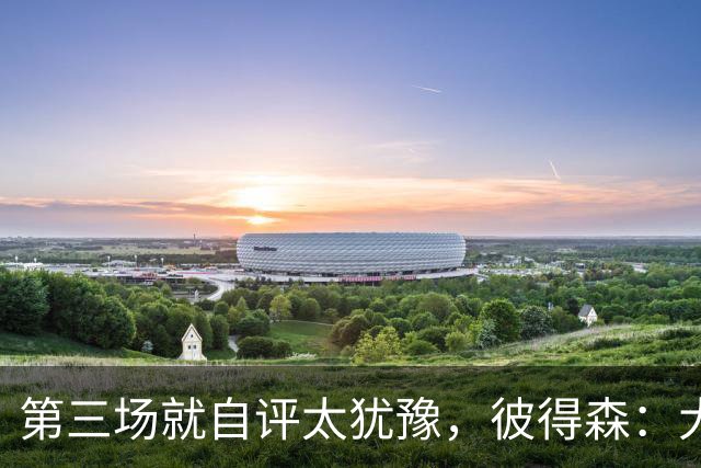 第三场就自评"太犹豫"，彼得森：大学能投的空位NBA没有