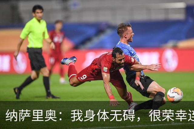 纳萨里奥：我身体无碍，很荣幸连续3年被评为队内最佳球员