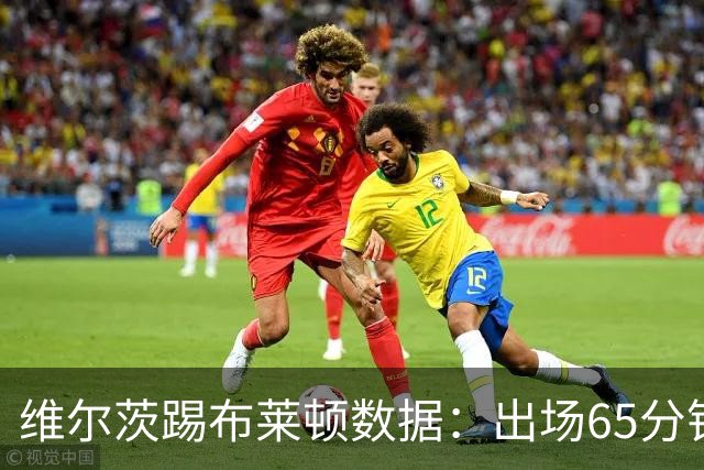 维尔茨踢布莱顿数据：出场65分钟造一记乌龙，6次夺回球权