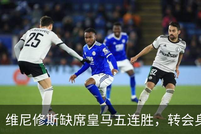 维尼修斯缺席皇马五连胜，转会身价1.3亿遭边缘化