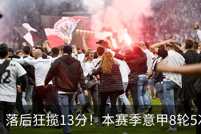 落后狂揽13分！本赛季意甲8轮5次翻盘，国米成为五大联赛逆转之王