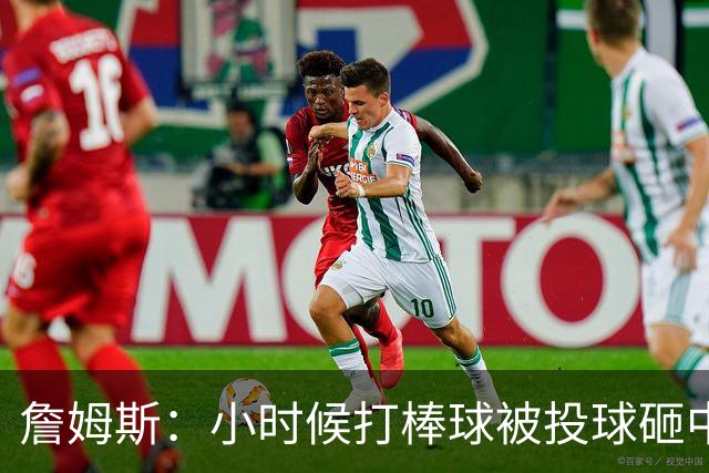詹姆斯：小时候打棒球被投球砸中 直接放弃改打橄榄球和篮球