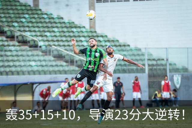 轰35+15+10，导演23分大逆转！对不起威少，你的历史三双王真悬了
