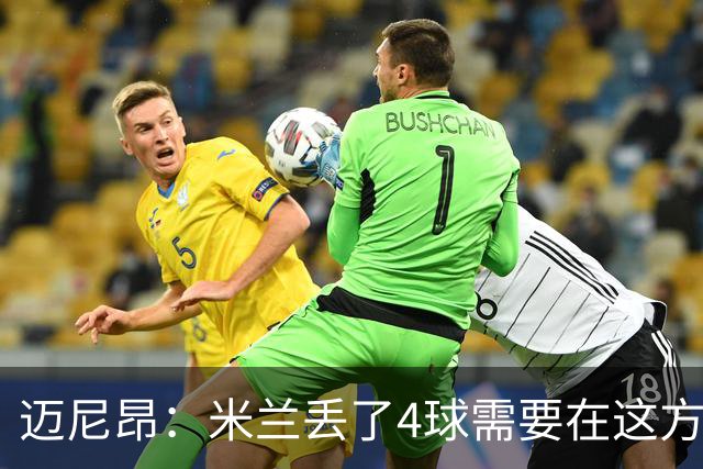 迈尼昂：米兰丢了4球需要在这方面改进，等到赛季结束再做出总结