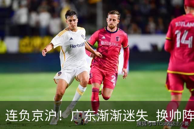 连负京沪！广东渐渐迷失 换帅阵痛期OR实力真不济