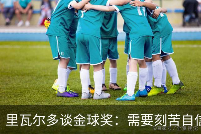 里瓦尔多谈金球奖：需要刻苦自信天赋运气，必须效力一支伟大球队