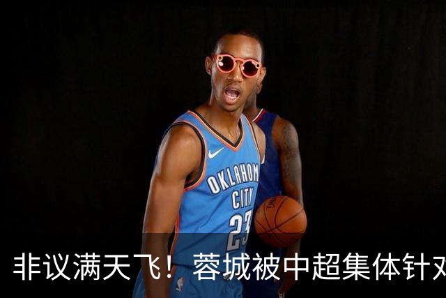 非议满天飞！蓉城被中超集体针对，就算夺冠，也难逃最水冠军质疑