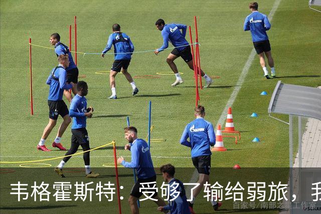 韦格霍斯特：受够了输给弱旅，我们必须专注每秒钟