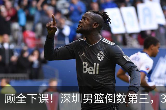 顾全下课！深圳男篮倒数第三，3场狂输125分，贺希宁躺平！