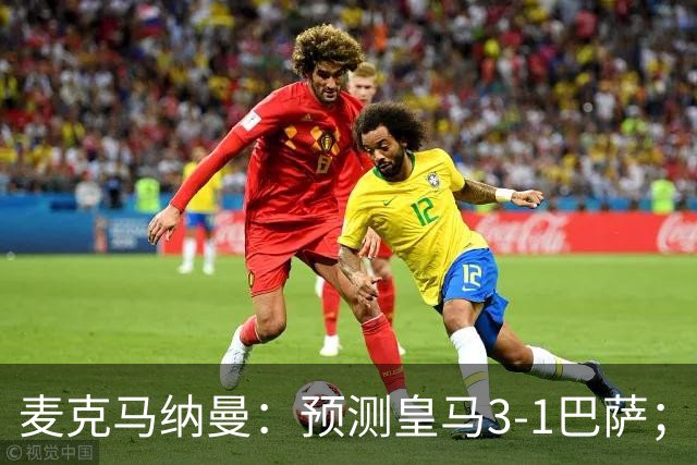 麦克马纳曼：预测皇马3-1巴萨；姆巴佩会战胜亚马尔拿下金球