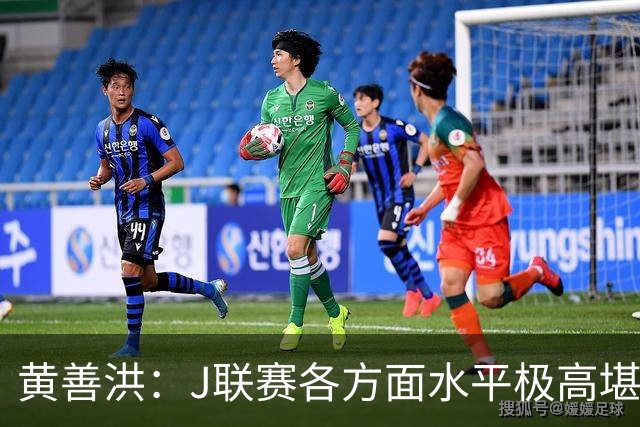 黄善洪：J联赛各方面水平极高堪比五大联赛，K联赛需要提升