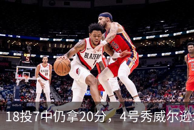 18投7中仍拿20分，4号秀威尔逊填满数据栏