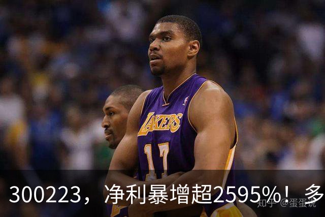 300223，净利暴增超2595%！多家A股公司业绩爆发