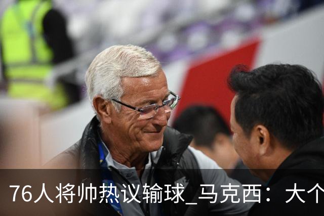 76人将帅热议输球 马克西：大个子回来就好 主帅：詹姆斯很积极