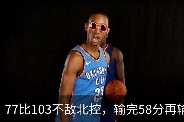 77比103不敌北控，输完58分再输33分，深圳队别再锻炼顾全了