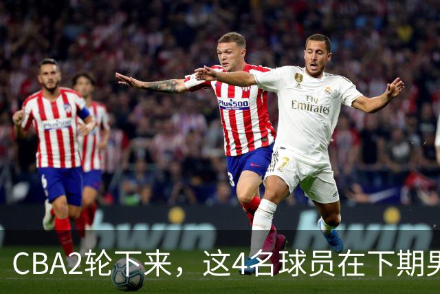 CBA2轮下来，这4名球员在下期男篮国家队或应有一席之地